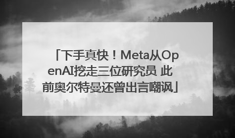 下手真快！Meta从OpenAI挖走三位研究员 此前奥尔特曼还曾出言嘲讽