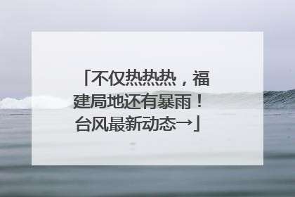 不仅热热热，福建局地还有暴雨！台风最新动态→