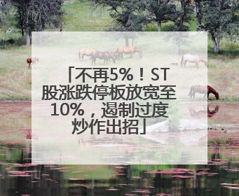 不再5%！ST股涨跌停板放宽至10%，遏制过度炒作出招