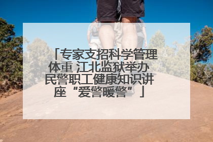 专家支招科学管理体重 江北监狱举办民警职工健康知识讲座“爱警暖警”
