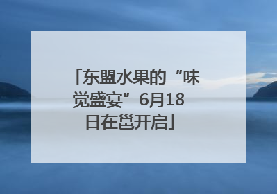 东盟水果的“味觉盛宴”6月18日在邕开启