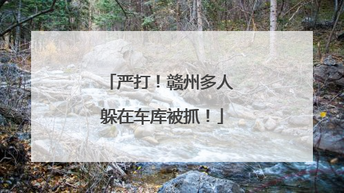 严打！赣州多人躲在车库被抓！