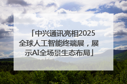 中兴通讯亮相2025全球人工智能终端展，展示AI全场景生态布局
