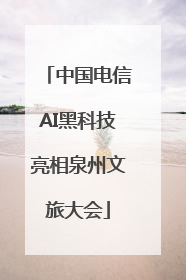 中国电信AI黑科技亮相泉州文旅大会