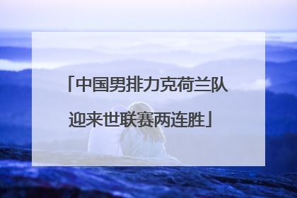 中国男排力克荷兰队 迎来世联赛两连胜