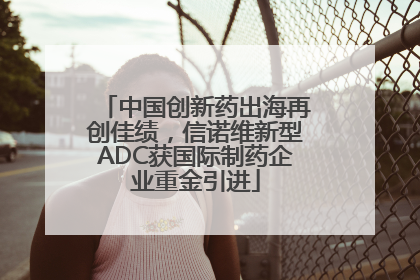 中国创新药出海再创佳绩，信诺维新型ADC获国际制药企业重金引进
