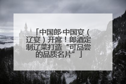 中国郎·中国宴（辽宴）开席！郎酒定制辽菜打造“可品尝的品质名片”