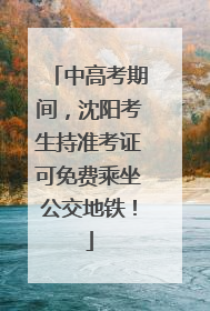 中高考期间，沈阳考生持准考证可免费乘坐公交地铁！
