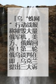 乌“蛛网”行动战报称摧毁大量俄军机，美方、俄媒回应！第二轮俄乌谈判在即，乌克兰提出三大诉求