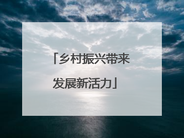 乡村振兴带来发展新活力