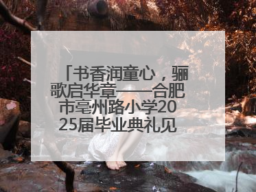 书香润童心，骊歌启华章——合肥市亳州路小学2025届毕业典礼见证成长时刻