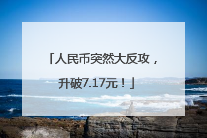 人民币突然大反攻，升破7.17元！