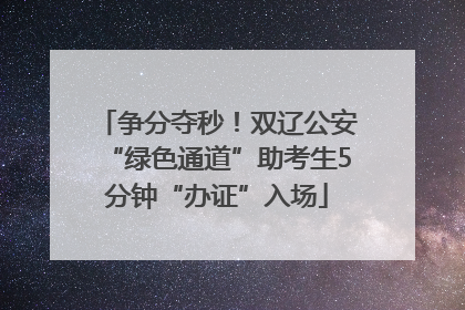 争分夺秒！双辽公安“绿色通道”助考生5分钟“办证”入场