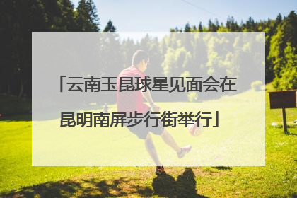 云南玉昆球星见面会在昆明南屏步行街举行
