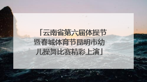 云南省第六届体操节暨春城体育节昆明市幼儿操舞比赛精彩上演