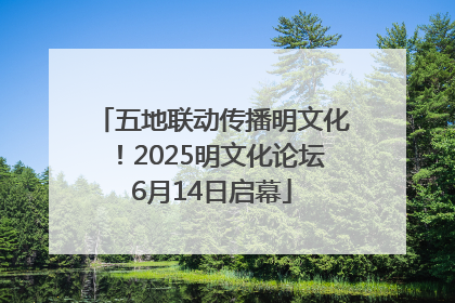 五地联动传播明文化！2025明文化论坛6月14日启幕