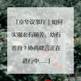 京华议事厅｜如何实现老有颐养、幼有善育？协商建言正在进行中……
