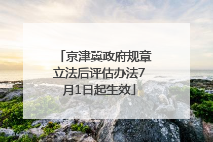 京津冀政府规章立法后评估办法7月1日起生效