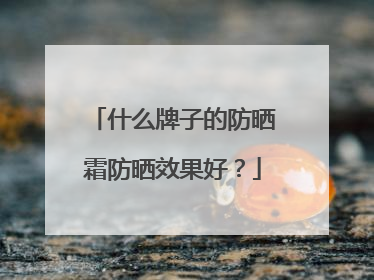 什么牌子的防晒霜防晒效果好？