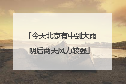 今天北京有中到大雨 明后两天风力较强