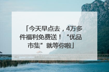 今天早点去，4万多件福利免费送！“优品市集”就等你啦