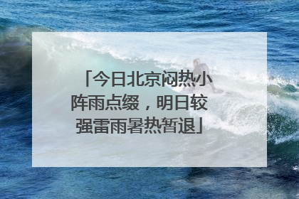 今日北京闷热小阵雨点缀，明日较强雷雨暑热暂退