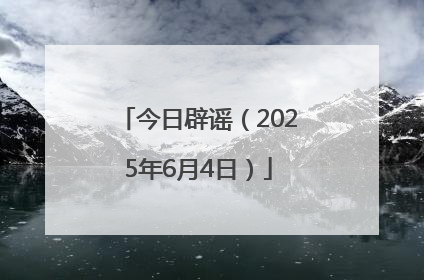 今日辟谣（2025年6月4日）