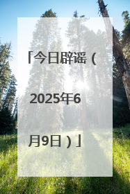 今日辟谣（2025年6月9日）