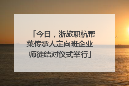 今日，浙旅职杭帮菜传承人定向班企业师徒结对仪式举行