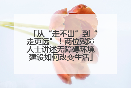 从“走不出”到“走更远”！两位残障人士讲述无障碍环境建设如何改变生活