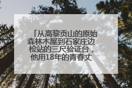 从高黎贡山的原始森林木屋到石家庄边检站的三尺验证台，他用18年的青春丈量祖国的边境线