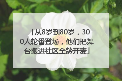 从8岁到80岁，300人轮番登场，他们把舞台搬进社区全龄开麦