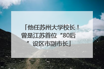 他任苏州大学校长！曾是江苏首位“80后”设区市副市长