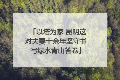以塔为家 昆明这对夫妻十余年坚守书写绿水青山答卷