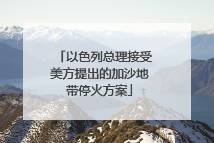 以色列总理接受美方提出的加沙地带停火方案