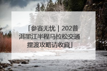 参赛无忧｜202普洱墨江半程马拉松交通摆渡攻略请收藏
