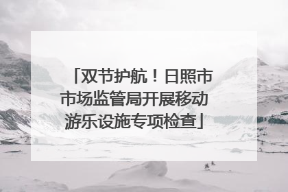 双节护航！日照市市场监管局开展移动游乐设施专项检查