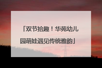 双节拾趣！华苑幼儿园萌娃遇见传统雅韵