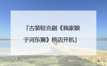 古装轻喜剧《我家娘子河东狮》横店开机