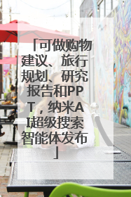可做购物建议、旅行规划、研究报告和PPT，纳米AI超级搜索智能体发布