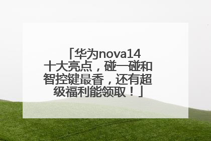华为nova14十大亮点，碰一碰和智控键最香，还有超级福利能领取！