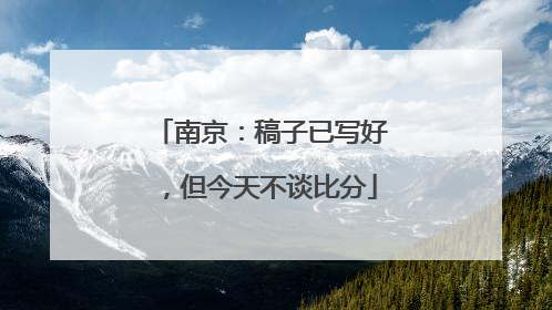 南京：稿子已写好，但今天不谈比分