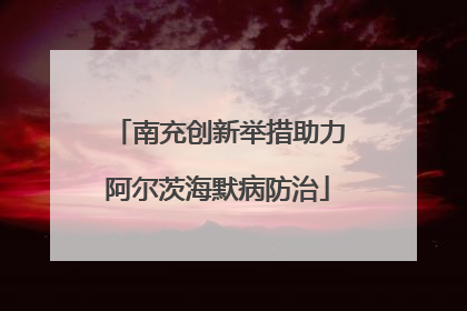 南充创新举措助力阿尔茨海默病防治