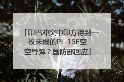 印巴冲突中印方得到一枚未爆的PL-15E空空导弹？国防部回应
