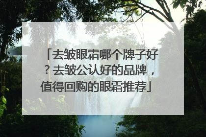 去皱眼霜哪个牌子好？去皱公认好的品牌，值得回购的眼霜推荐