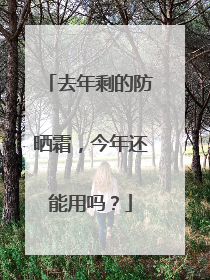 去年剩的防晒霜，今年还能用吗？
