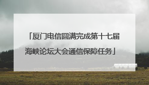 厦门电信圆满完成第十七届海峡论坛大会通信保障任务