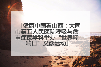健康中国看山西：大同市第五人民医院呼吸与危重症医学科举办“世界哮喘日”义诊活动