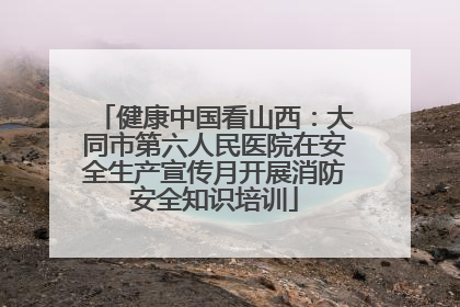 健康中国看山西：大同市第六人民医院在安全生产宣传月开展消防安全知识培训