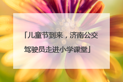 儿童节到来，济南公交驾驶员走进小学课堂